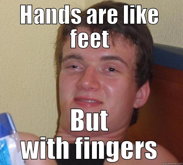 Have you ever thought - HANDS ARE LIKE FEET BUT WITH FINGERS 10 Guy