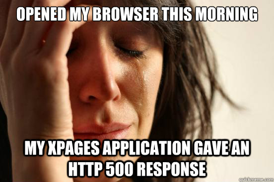 Opened my browser this morning My XPages application gave an HTTP 500 Response  First World Problems