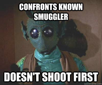 confronts known smuggler doesn't shoot first  Good Guy Greedo