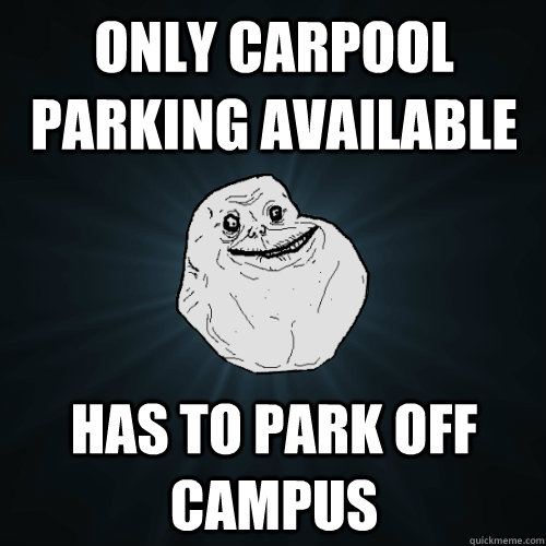 Only carpool parking available  has to park off campus   Forever Alone