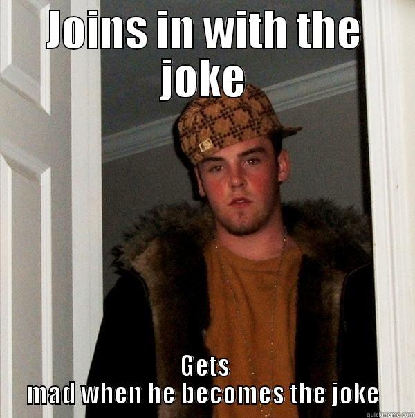 JOINS IN WITH THE JOKE GETS MAD WHEN HE BECOMES THE JOKE  Scumbag Steve