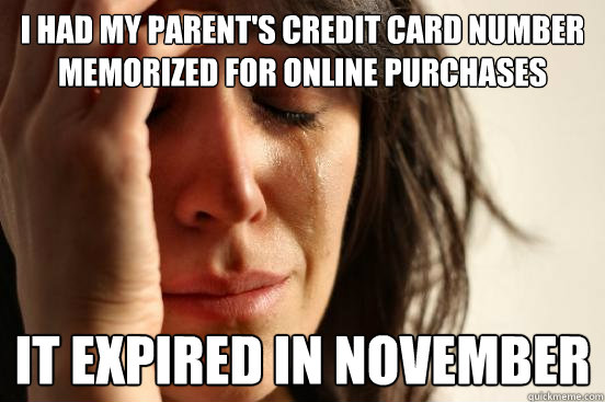 I had my parent's credit card number memorized for online purchases It expired in November   - I had my parent's credit card number memorized for online purchases It expired in November    First World Problems