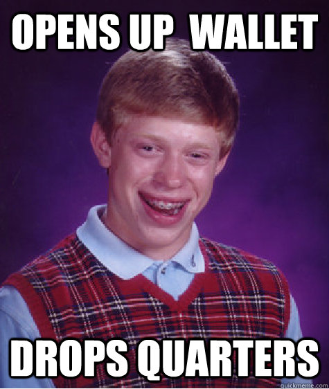 opens up  wallet drops quarters  Bad Luck Brian