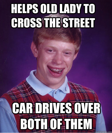 Helps old lady to cross the street Car drives over both of them - Helps old lady to cross the street Car drives over both of them  Bad Luck Brian