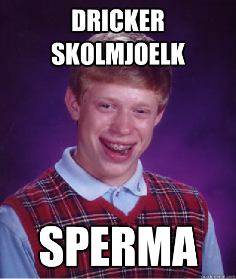 Dricker skolmjoelk Sperma  Bad Luck Brian