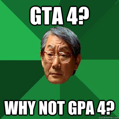 GTA 4? Why not GPA 4? - GTA 4? Why not GPA 4?  High Expectations Asian Father