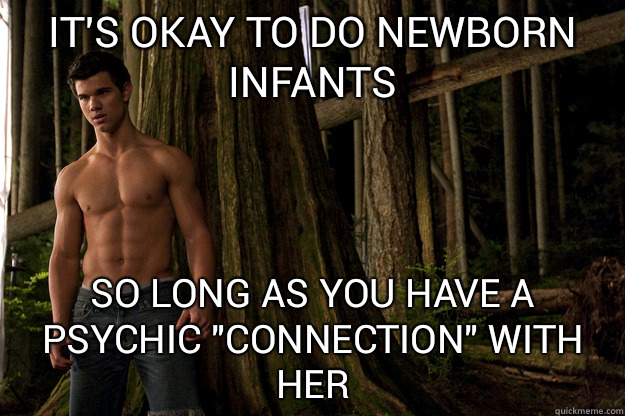 It's okay to do newborn infants So long as you have a psychic 