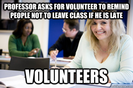 Professor asks for volunteer to remind people not to leave class if he is late Volunteers - Professor asks for volunteer to remind people not to leave class if he is late Volunteers  Middle-aged nontraditional college student