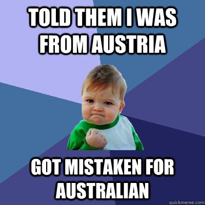 Told them i was from Austria Got mistaken for Australian - Told them i was from Austria Got mistaken for Australian  Success Kid