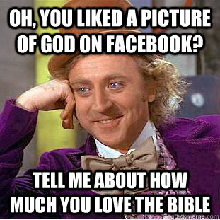 Oh, you liked a picture of God on facebook? Tell me about how much you love the bible - Oh, you liked a picture of God on facebook? Tell me about how much you love the bible  Creepy Wonka