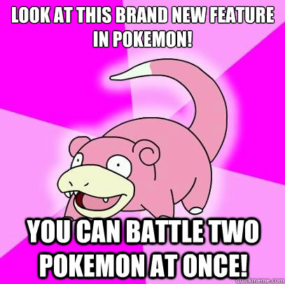 Look at this brand new feature in Pokemon! You can battle two Pokemon at once!  Slowpoke