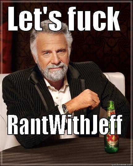 LET'S FUCK RANTWITHJEFF The Most Interesting Man In The World