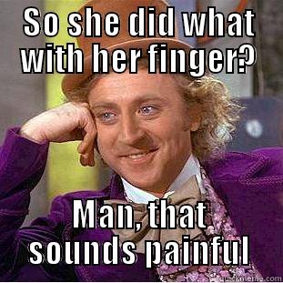 SO SHE DID WHAT WITH HER FINGER? MAN, THAT SOUNDS PAINFUL Condescending Wonka