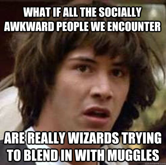 What if all the socially awkward people we encounter are really wizards trying to blend in with muggles - What if all the socially awkward people we encounter are really wizards trying to blend in with muggles  conspiracy keanu