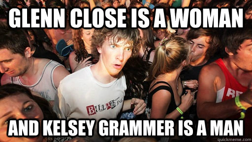 Glenn Close is a woman And Kelsey Grammer is a man - Glenn Close is a woman And Kelsey Grammer is a man  Sudden Clarity Clarence