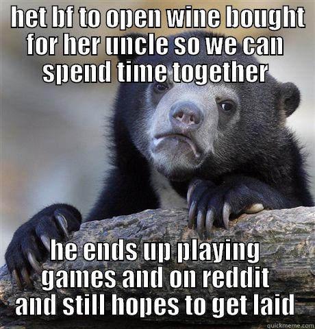  HET BF TO OPEN WINE BOUGHT FOR HER UNCLE SO WE CAN SPEND TIME TOGETHER HE ENDS UP PLAYING GAMES AND ON REDDIT AND STILL HOPES TO GET LAID Confession Bear