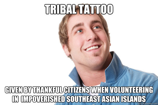 Tribal tattoo given by thankful citizens when volunteering in  impoverished southeast asian islands  Misunderstood D-Bag