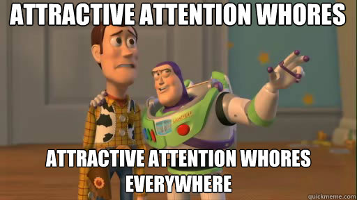 Attractive attention whores Attractive attention whores everywhere  