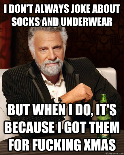 I don't always joke about socks and underwear but when I do, It's because I got them for fucking xmas  The Most Interesting Man In The World