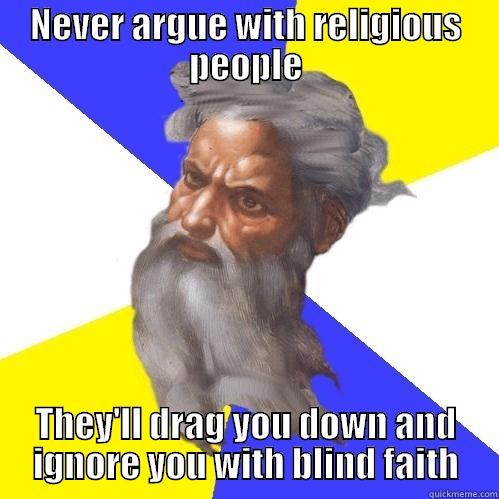 NEVER ARGUE WITH RELIGIOUS PEOPLE THEY'LL DRAG YOU DOWN AND IGNORE YOU WITH BLIND FAITH Advice God