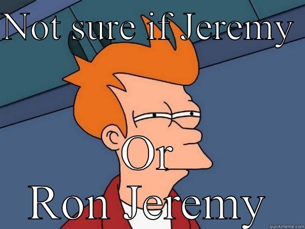 NOT SURE IF JEREMY  OR RON JEREMY Futurama Fry