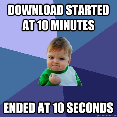 Download started at 10 minutes Ended at 10 seconds  Success Kid