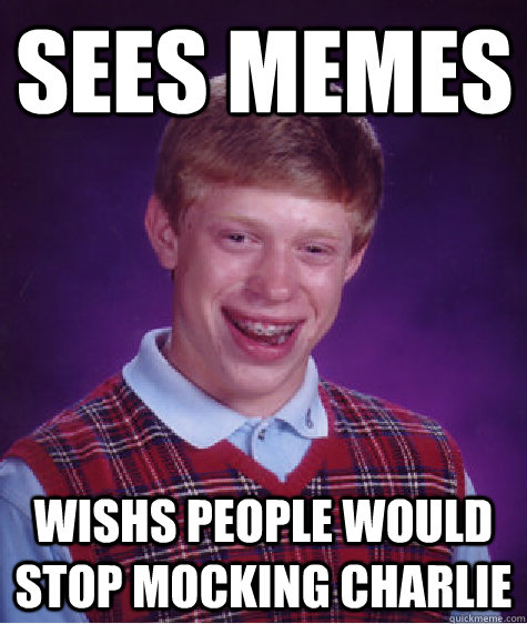 Sees memes wishs people would stop mocking charlie  Unlucky Brian