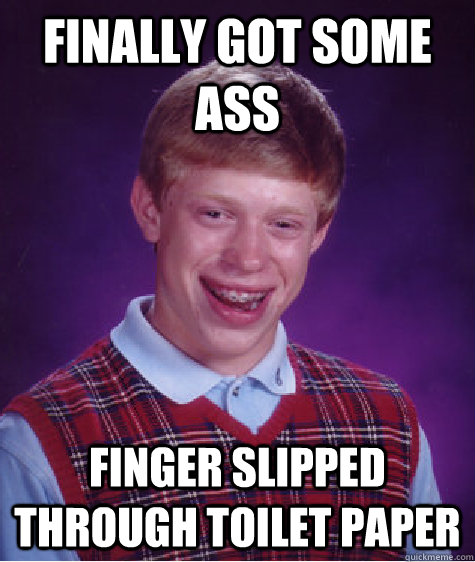 finally got some ass finger slipped through toilet paper - finally got some ass finger slipped through toilet paper  Bad Luck Brian