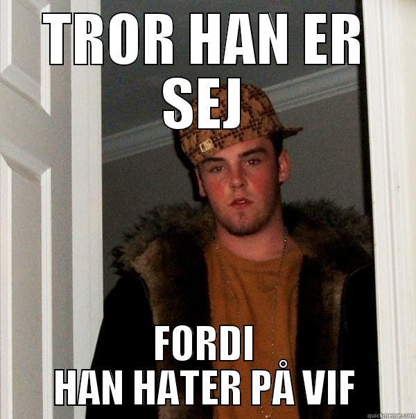 vif er sej - TROR HAN ER SEJ FORDI HAN HATER PÅ VIF Scumbag Steve