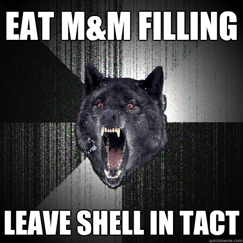 Eat M&M filling leave shell in tact  Insanity Wolf