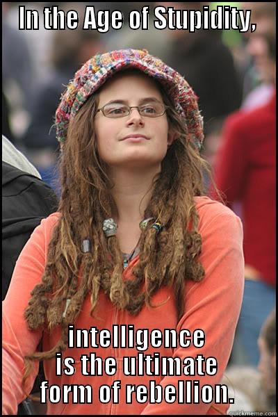 Teen Rebellion -UR doing it right! -  IN THE AGE OF STUPIDITY,  INTELLIGENCE IS THE ULTIMATE FORM OF REBELLION. College Liberal