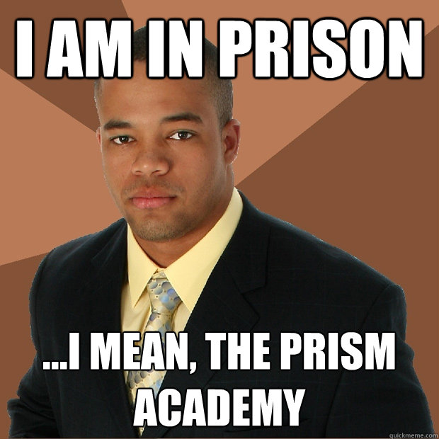 I am in prison ...i mean, the Prism academy  Successful Black Man