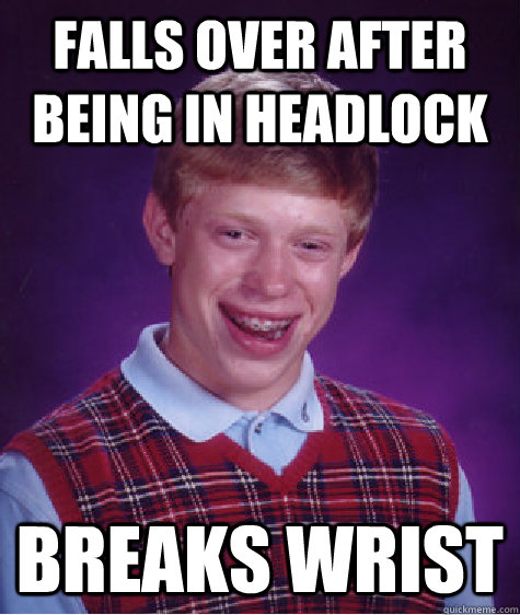 Falls over after being in Headlock Breaks Wrist   Bad Luck Brian