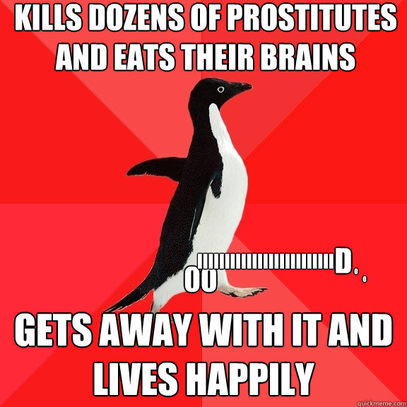 kills dozens of prostitutes and eats their brains gets away with it and lives happily IIIIIIIIIIIIIIIIIIIIIIIII 00 d o o  Socially Awesome Penguin