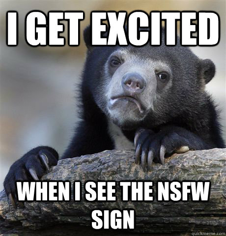 I get excited when i see the nsfw sign  Confession Bear