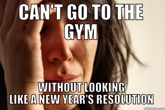 CAN'T GO TO THE GYM WITHOUT LOOKING LIKE A NEW YEAR'S RESOLUTION First World Problems