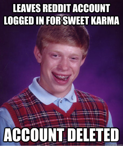 Leaves reddit account logged in for sweet karma Account deleted  Bad Luck Brian