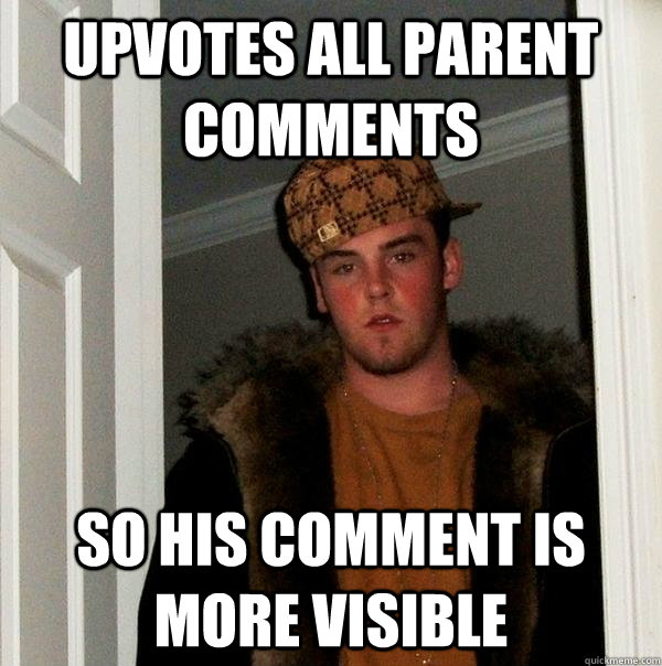 Upvotes all parent comments So his comment is more visible  Scumbag Steve