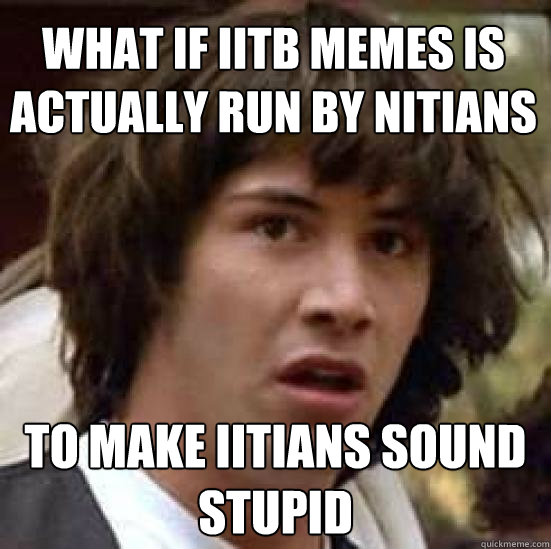 What IF IITB MEMES is actually run by NITIANs TO MAKE IITIANS SOUND STUPID - What IF IITB MEMES is actually run by NITIANs TO MAKE IITIANS SOUND STUPID  conspiracy keanu