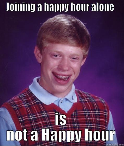 JOINING A HAPPY HOUR ALONE  IS NOT A HAPPY HOUR Bad Luck Brian