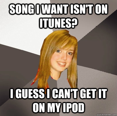 Song i want isn't on itunes? i guess i can't get it on my ipod  Musically Oblivious 8th Grader