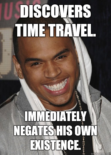 Discovers time travel. Immediately negates his own existence.  Chris brown beating