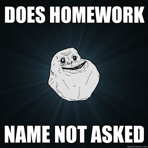 does homework name not asked  Forever Alone