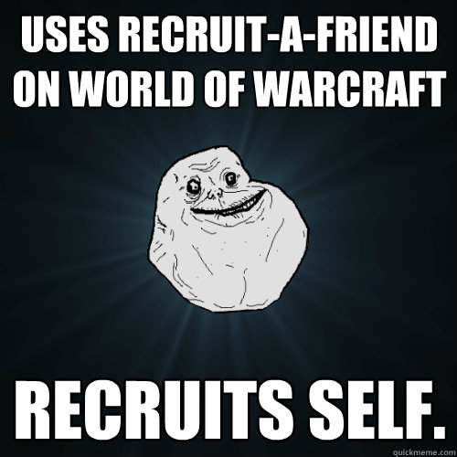 uses recruit-a-friend on world of warcraft recruits self.  Forever Alone