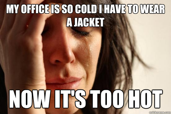 My office is so cold I have to wear a jacket now it's too hot - My office is so cold I have to wear a jacket now it's too hot  First World Problems