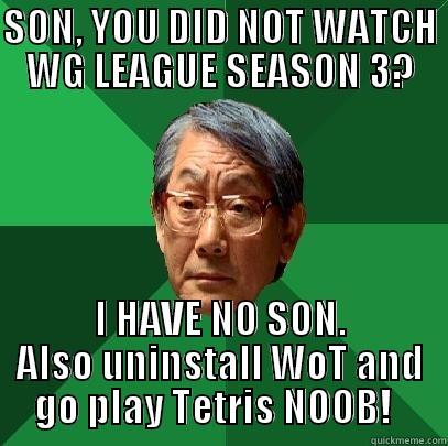 For WG Meme contest - SON, YOU DID NOT WATCH WG LEAGUE SEASON 3? I HAVE NO SON. ALSO UNINSTALL WOT AND     GO PLAY TETRIS NOOB!       High Expectations Asian Father