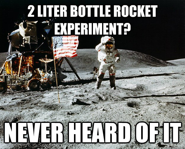 2 Liter bottle rocket experiment? never heard of it  Unimpressed Astronaut