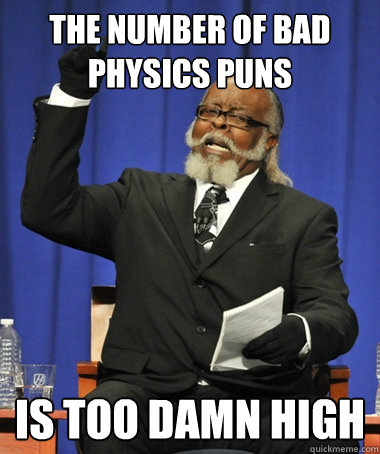 The number of bad physics puns is Too damn high  The Rent Is Too Damn High