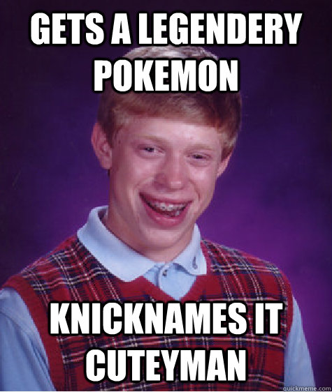 Gets a legendery pokemon knicknames it cuteyman  Bad Luck Brian