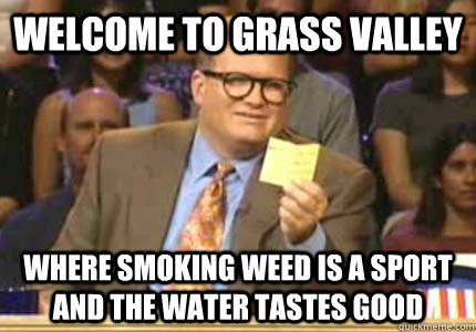 welcome to grass valley where smoking weed is a sport and the water tastes good  Whose Line